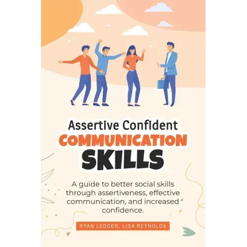 Assertive Confident Communication Skills: A guide to better social skills through assertiveness, effective communication and increased confidence
