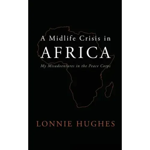 A Midlife Crisis in Africa: My Misadventures in the Peace Corps