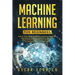 Machine Learning for Beginners: Step-by-Step Guide to Machine Learning, a Beginners Approach to Artificial Intelligence, Big Data, Basic Python Algori