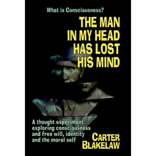 The Man in My Head Has Lost His Mind (What is Consciousness?): A Thought Experiment Exploring Consciousness and Free Will, Identity and the Moral Self