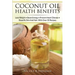 Coconut Oil Health Benefits: Lose Weight - Boost Energy - Prevent Heart Disease And Beautify Skin And Hair: With Over 30 Recipes