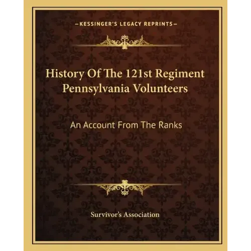 History of the 121st Regiment Pennsylvania Volunteers: An Account from the Ranks