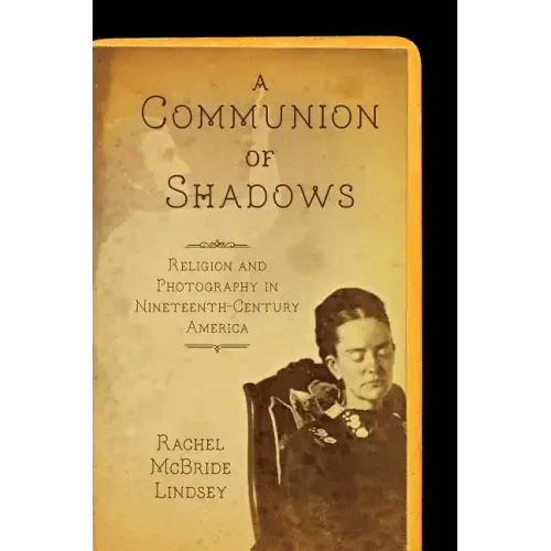 A Communion of Shadows: Religion and Photography in Nineteenth-Century America
