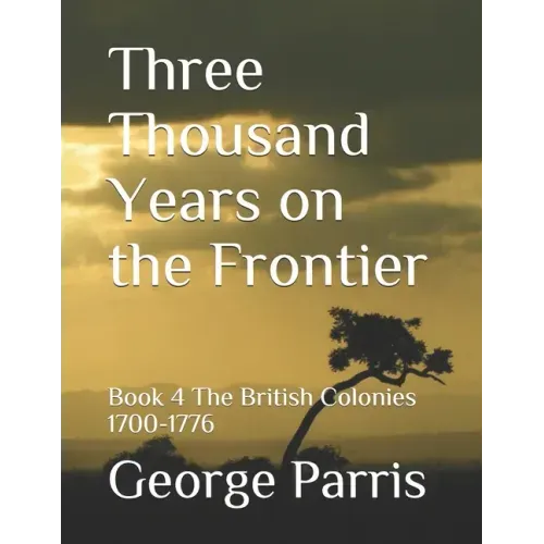 Three Thousand Years on the Frontier: Book 4The British Colonies 1700-1776