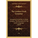 The London Greek Grammar: Designed To Exhibit In Small Compass The Elements Of The Greek Language (1863)