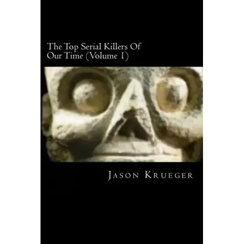 The Top Serial Killers Of Our Time (Volume 1): True Crime Committed By The World's Most Notorious Serial Killers