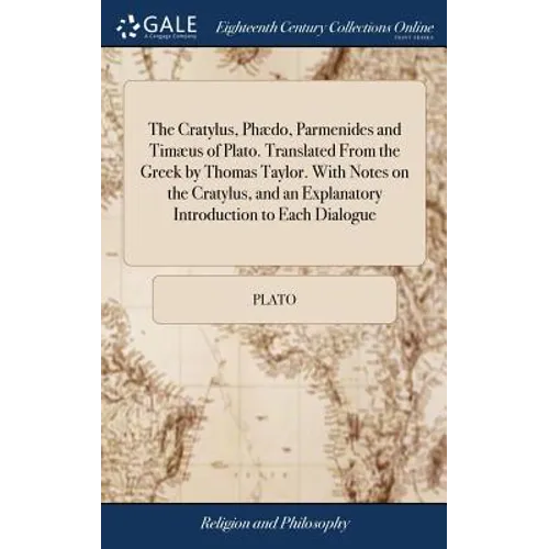 The Cratylus, Phædo, Parmenides and Timæus of Plato. Translated From the Greek by Thomas Taylor. With Notes on the Cratylus, and an Explanatory Introd