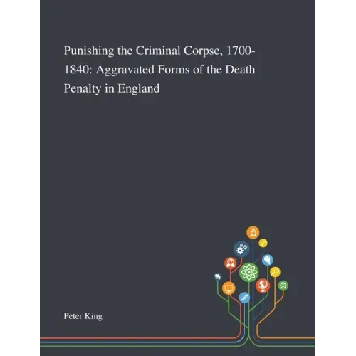 Punishing the Criminal Corpse, 1700-1840: Aggravated Forms of the Death Penalty in England