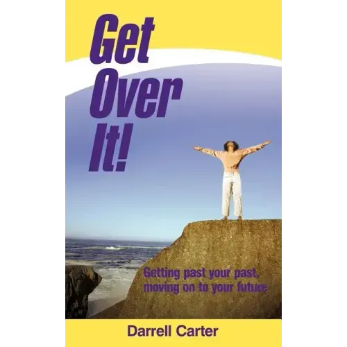 Get Over It!: Getting Past Your Past, Moving on to Your Future