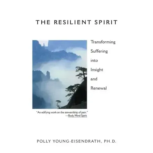 The Resilient Spirit: Transforming Suffering Into Insight And Renewal
