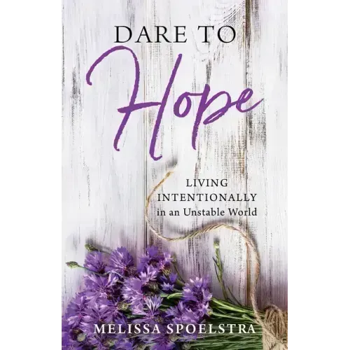 Dare to Hope: Living Intentionally in an Unstable World