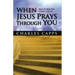 When Jesus Prays Through You: Release the Infinite Power of Heaven in Your Life