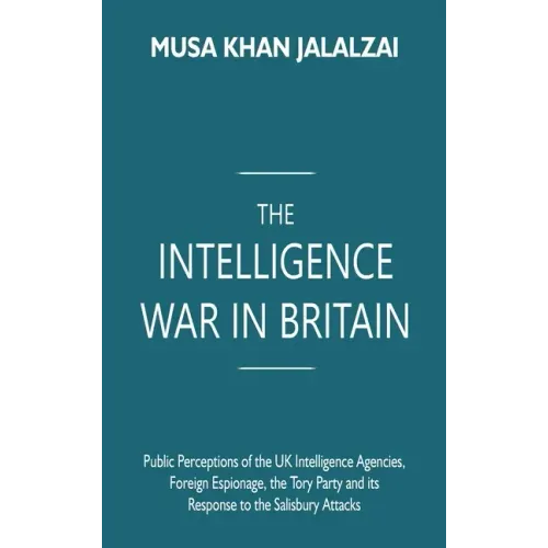 The Intelligence War in Britain: Public Perceptions of the UK Intelligence Agencies, Foreign Espionage, the Tory Party and its Response to the Salisbu