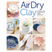 Artisan Air-Dry Clay: The Beginner's Guide to Easy, Inexpensive & Stylish No-Kiln Pottery