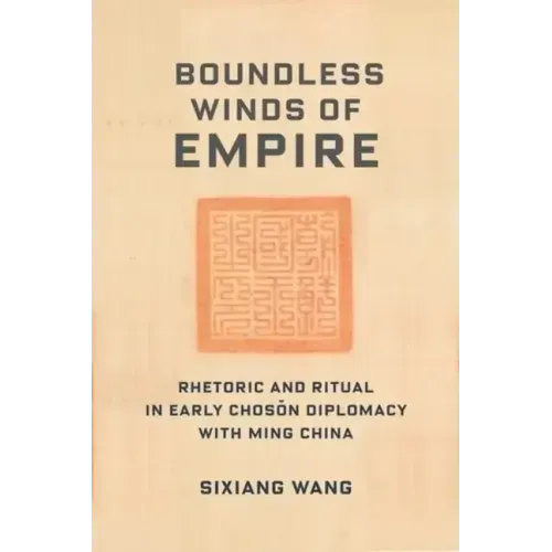 Boundless Winds of Empire: Rhetoric and Ritual in Early Choson Diplomacy with Ming China