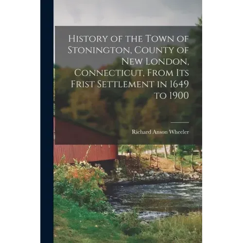 History of the Town of Stonington, County of New London, Connecticut, From Its Frist Settlement in 1649 to 1900