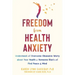 Freedom from Health Anxiety: Understand and Overcome Obsessive Worry about Your Health or Someone Else's and Find Peace of Mind