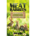 Meat Rabbits: No More Pellets, a Beginner's Guide to Raising Rabbits with Natural Feeds at Little to No Cost.
