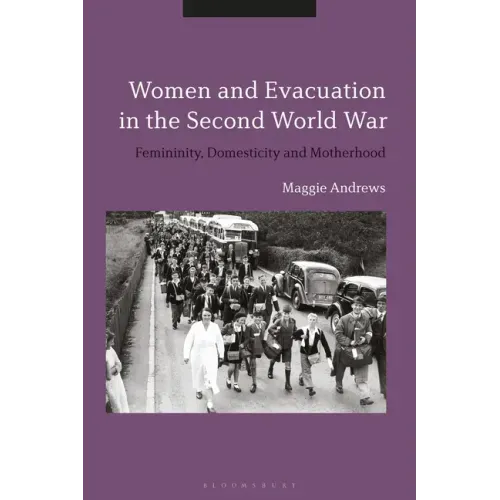 Women and Evacuation in the Second World War: Femininity, Domesticity and Motherhood