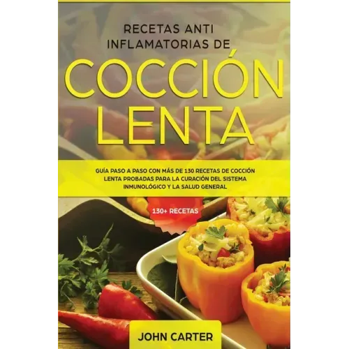 Recetas Anti Inflamatorias de Cocción Lenta: Guía paso a paso con más de 130 recetas de cocción lenta probadas para la curación del sistema inmunológi