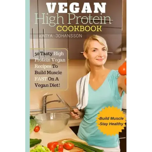 Vegan High Protein Cookbook: 50 Tasty High Protein Vegan Recipes To Build Muscle FAST On A Vegan Diet