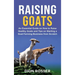 Raising Goats: An Essential Guide on How to Raise Healthy Goats and Tips on Starting a Goat Farming Business from Scratch