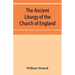 The ancient liturgy of the Church of England, according to the uses of Sarum, York, Hereford, and Bangor, and the Roman liturgy arranged in parallel c