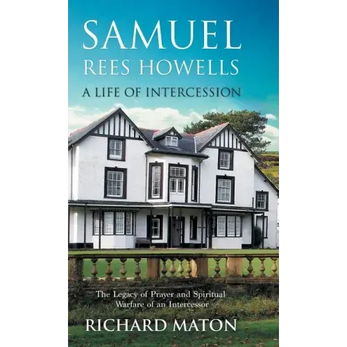 Samuel Rees Howells, a Life of Intercession: The Legacy of Prayer and Spiritual Warfare of an Intercessor