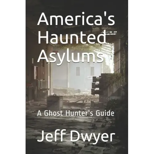 America's Haunted Asylums: A Ghost Hunter's Guide