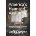 America's Haunted Asylums: A Ghost Hunter's Guide