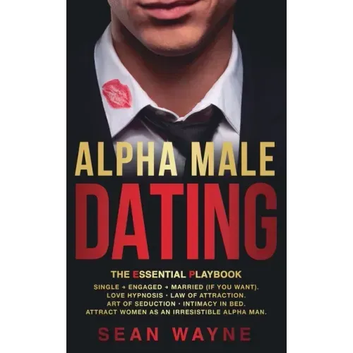 ALPHA MALE DATING. The Essential Playbook: Single → Engaged → Married (If You Want). Love Hypnosis, Law of Attraction, Art of Seduction, I