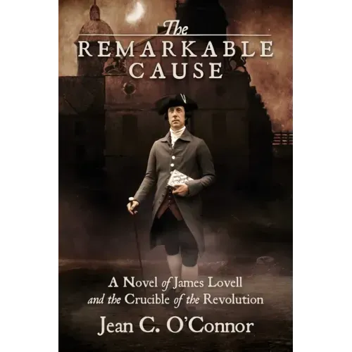 The Remarkable Cause: A Novel of James Lovell and the Crucible of the Revolution