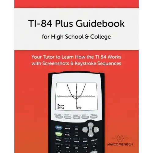 TI-84 Plus Guidebook for High School & College: Your Tutor to Learn How The TI 84 works with Screenshots & Keystroke Sequences