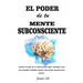 El Poder de tu Mente Subconsciente: Usando el poder de tu mente puedes lograr cualquier cosa que tu desees: Felicidad, riqueza y paz mental, aprende c