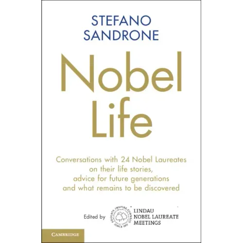 Nobel Life: Conversations with 24 Nobel Laureates on Their Life Stories, Advice for Future Generations and What Remains to Be Discovered
