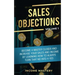 Sales Objections: Become a Master Closer and Increase Your Sales and Income by Learning How to Always Turn That No into a Yes Volume 1