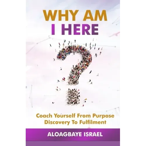 Why Am I Here?: Coach yourself from purpose discovery to fulfillment