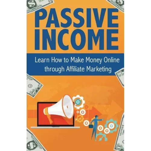 Passive Income: Learn How to Make Money Online Through Affiliate Marketing