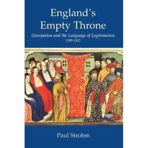 England's Empty Throne: Usurpation and the Language of Legitimation, 1399-1422