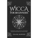Wicca for Beginners: Learn Wicca, Magic, Rituals, Witchcraft and Beliefs with This Easy to Read Guide
