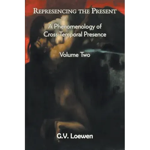 Represencing the Present: A Phenomenology of Cross-Temporal Presence, Volume Two