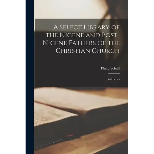 A Select Library of the Nicene and Post-Nicene Fathers of the Christian Church: [first Series