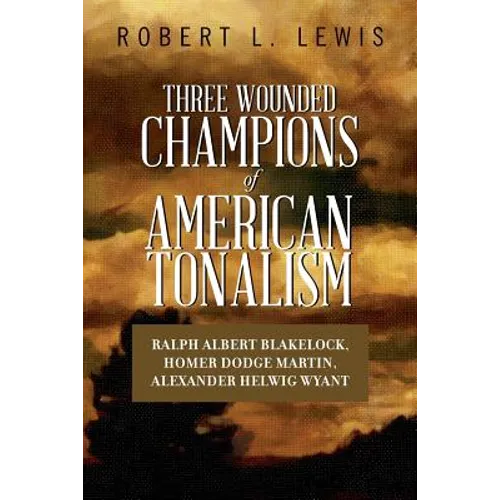 Three Wounded Champions of American Tonalism: Ralph Albert Blakelock, Homer Dodge Martin, Alexander Helwig Wyant
