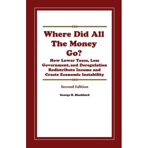 Where Did All The Money Go?: How Lower Taxes, Less Government, and Deregulation Redistribute Income and Create Economic Instability