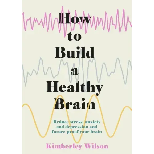 How to Build a Healthy Brain: Reduce Stress, Anxiety and Depression and Future-Proof Your Brain