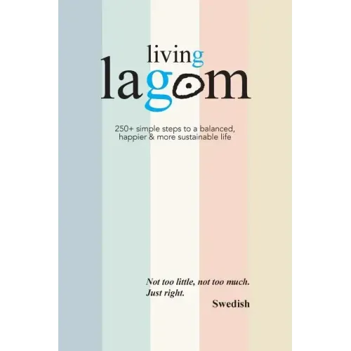 Living Lagom: 250+ simple steps to a balanced, happier & more sustainable life