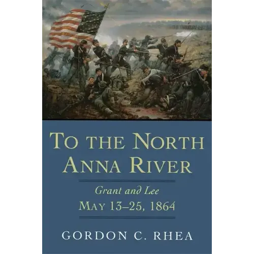 To the North Anna River: Grant and Lee, May 13-25, 1864