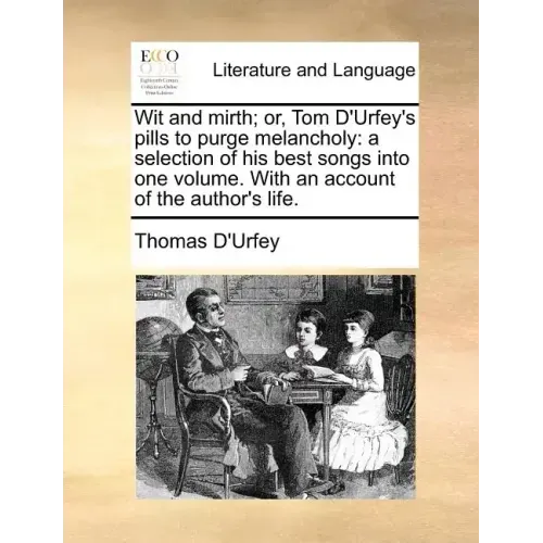 Wit and Mirth; Or, Tom D'Urfey's Pills to Purge Melancholy: A Selection of His Best Songs Into One Volume. with an Account of the Author's Life.
