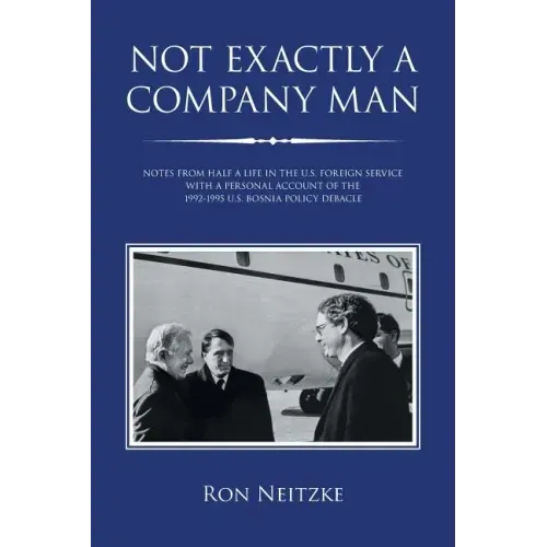 Not Exactly a Company Man: Notes from Half a Life in the U.S. Foreign Service with a Personal Account of the 1992-1995 U.S. Bosnia Policy Debacle