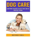 Dog Care: Learn What You Need To Do to Take Care Of Your Best Friend
